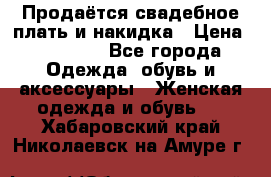 Продаётся свадебное плать и накидка › Цена ­ 17 000 - Все города Одежда, обувь и аксессуары » Женская одежда и обувь   . Хабаровский край,Николаевск-на-Амуре г.